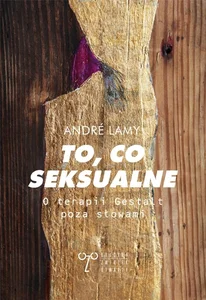 To, co seksualne. O terapii Gestalt poza słowami To, co seksualne. O terapii Gestalt poza słowami