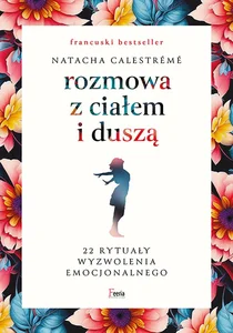 Rozmowa z ciałem i duszą 22 rytuały wyzwolenia emocjonalnego