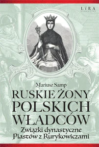 Ruskie żony polskich władców Związki dynastyczne Piastów z Rurykowiczami Ruskie żony polskich władców Związki dynastyczne Piastów z Rurykowiczami