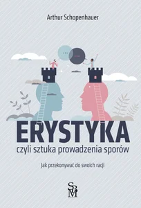 Erystyka czyli sztuka prowadzenia sporów Jak przekonywać do swoich racji Erystyka czyli sztuka prowadzenia sporów Jak przekonywać do swoich racji