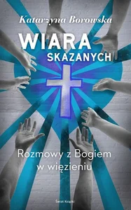 Wiara skazanych Rozmowy z Bogiem w więzieniu Wiara skazanych Rozmowy z Bogiem w więzieniu
