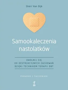 Samookaleczenia nastolatków Uwolnij się od destrukcyjnych zachowań dzięki technikom terapii DBT Poradnik z ćwiczeniami