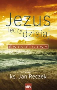 Jezus leczy dzisiaj Świadectwa Jezus leczy dzisiaj Świadectwa