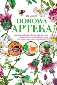 Domowa apteka Leki oraz naturalne środki alternatywne wspomagające profilaktykę i leczenie częstych dolegliwości