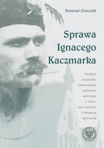 Sprawa Ignacego Kaczmarka Studium przypadku niemieckiego zabójstwa sądowego z 1944 roku oraz rozliczeń z okupacją niemiecką