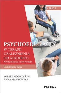 Psychoedukacja w terapii uzależnienia od alkoholu Scenariusze zajęć. Część 2. Komunikacja i motywacja Psychoedukacja w terapii uzależnienia od alkoholu Scenariusze zajęć. Część 2. Komunikacja i motywacja