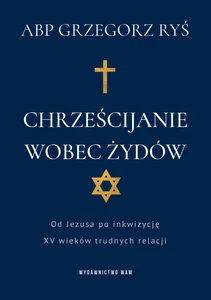 Chrześcijanie wobec Żydów Od Jezusa po inkwizycję. XV wieków trudnych relacji