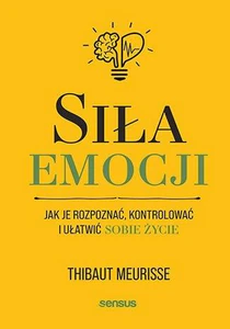 Siła emocji Jak je rozpoznać, kontrolować i ułatwić sobie życie