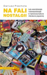 Na fali nostalgii Lata osiemdziesiąte i dziewięćdziesiąte w najnowszej kulturze i literaturze popularnej Na fali nostalgii Lata osiemdziesiąte i dziewięćdziesiąte w najnowszej kulturze i literaturze popularnej