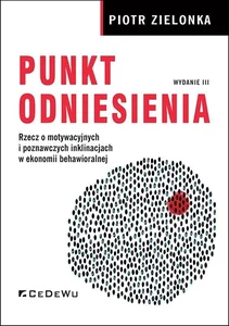 Punkt odniesienia Rzecz o motywacyjnych i poznawczych inklinacjach w ekonomii behawioralnej (wyd. III) Punkt odniesienia Rzecz o motywacyjnych i poznawczych inklinacjach w ekonomii behawioralnej (wyd. III)