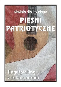 Ukulele dla każdego. Pieśni patriotyczne Ukulele dla każdego. Pieśni patriotyczne