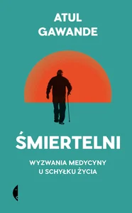 Śmiertelni Wyzwania medycyny u schyłku życia Śmiertelni Wyzwania medycyny u schyłku życia