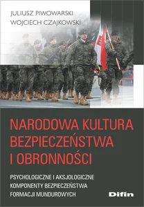 Narodowa kultura bezpieczeństwa i obronności Psychologiczne i aksjologiczne komponenty kultury bezpieczeństwa formacji mundurowych