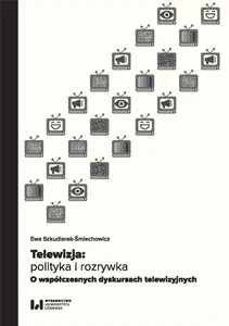 Telewizja: polityka i rozrywka Współczesne dyskursy telewizyjne