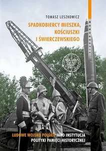 Spadkobiercy Mieszka, Kościuszki i Świerczewskiego Ludowe Wojsko Polskie jako instytucja polityki pamięci historycznej