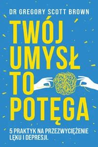 Twój umysł to potęga 5 praktyk na przezwyciężenie lęku i depresji Twój umysł to potęga 5 praktyk na przezwyciężenie lęku i depresji