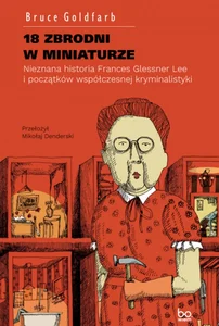18 zbrodni w miniaturze Nieznana historia Frances Glessner Lee i początków współczesnej kryminalistyki 18 zbrodni w miniaturze Nieznana historia Frances Glessner Lee i początków współczesnej kryminalistyki