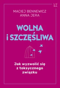 Wolna i szczęśliwa Jak wyzwolić się z toksycznego związku