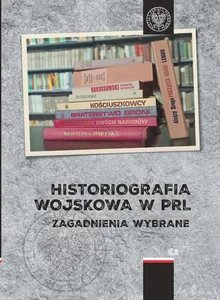 Historiografia wojskowa w PRL Zagadnienia wybrane