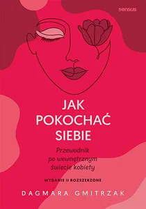 Jak pokochać siebie Przewodnik po wewnętrznym świecie kobiety Jak pokochać siebie Przewodnik po wewnętrznym świecie kobiety