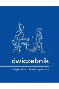 Ćwiczebnik Czyli jak zadbać o zdrowie poprzez ruch Ćwiczebnik Czyli jak zadbać o zdrowie poprzez ruch