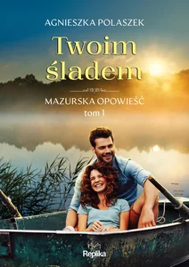 Twoim śladem Mazurska opowieść Tom 1 Twoim śladem Mazurska opowieść Tom 1