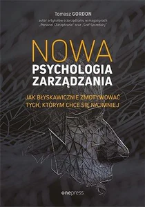 Nowa psychologia zarządzania Jak błyskawicznie zmotywować tych, którym chce się najmniej Nowa psychologia zarządzania Jak błyskawicznie zmotywować tych, którym chce się najmniej