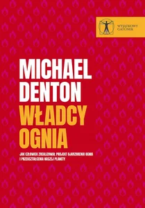 Władcy ognia Jak człowiek zrealizował projekt ujarzmienia ognia i przekształcenia naszej planety