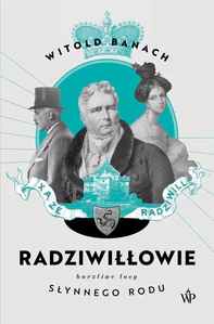 Radziwiłłowie Burzliwe losy słynnego rodu