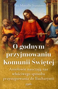 O godnym przyjmowaniu Komunii Świętej Aniołowie nauczają nas właściwego sposobu przystępowania do Eucharystii O godnym przyjmowaniu Komunii Świętej Aniołowie nauczają nas właściwego sposobu przystępowania do Eucharystii