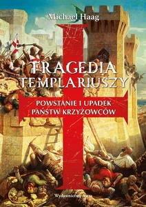 Tragedia templariuszy Powstanie i upadek państw krzyżowców
