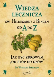 Wiedza lecznicza św. Hildegardy z Bingen od A do Z Wiedza lecznicza św. Hildegardy z Bingen od A do Z
