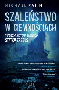 Szaleństwo w ciemnościach Tragiczna historia zaginięcia statku Erebus Szaleństwo w ciemnościach Tragiczna historia zaginięcia statku Erebus