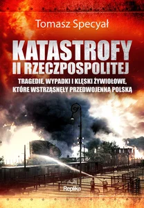 Katastrofy II Rzeczpospolitej Tragedie, wypadki i klęski żywiołowe, które wstrząsnęły przedwojenną Polską