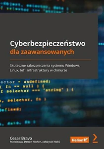 Cyberbezpieczeństwo dla zaawansowanych. Skuteczne zabezpieczenia systemu Windows, Linux, IoT i infrastruktury w chmurze