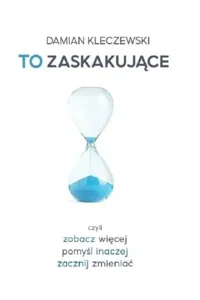 To zaskakujące Czyli zobacz więcej, pomyśl inaczej, zacznij zmieniać To zaskakujące Czyli zobacz więcej, pomyśl inaczej, zacznij zmieniać