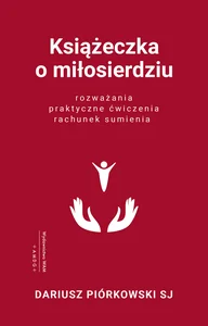 Książeczka o miłosierdziu Rozważania, praktyczne ćwiczenia, rachunek sumienia