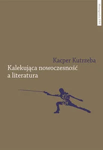 Kalekująca nowoczesność a literatura Dialektyczne przygody u zarania polskiej modernizacji