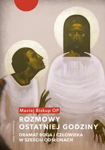Rozmowy ostatniej godziny Dramat Boga i człowieka w sześciu odsłonach Rozmowy ostatniej godziny Dramat Boga i człowieka w sześciu odsłonach
