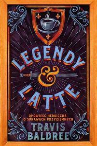 Legendy i Latte Opowieść heroiczna o sprawach przyziemnych