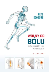 Wolny od bólu Do zdrowia przez ruch Metodą Egoscue Wolny od bólu Do zdrowia przez ruch Metodą Egoscue