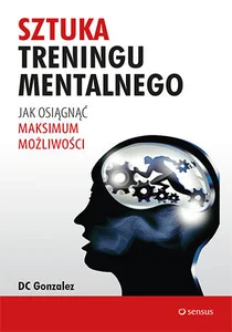 Sztuka treningu mentalnego Jak osiągnąć maksimum możliwości