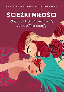 Ścieżki miłości O tym, jak zbudować trwałą i szczęśliwą relację Ścieżki miłości O tym, jak zbudować trwałą i szczęśliwą relację
