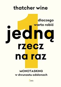 Dlaczego warto robić jedną rzecz na raz Monotasking w dwunastu odsłonach Dlaczego warto robić jedną rzecz na raz Monotasking w dwunastu odsłonach