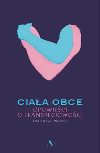 Ciała obce Opowieści o transpłciowości Ciała obce Opowieści o transpłciowości