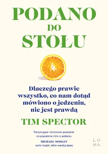 Podano do stołu Dlaczego prawie wszystko, co nam dotąd mówiono o jedzeniu, nie jest prawdą