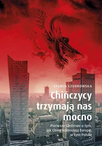 Chińczycy trzymają nas mocno. Pierwsze śledztwo o tym, jak Chiny kolonizują Europę wyd. specjalne