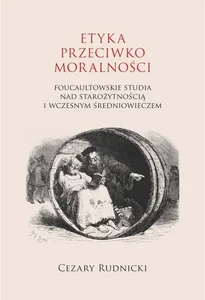 Etyka przeciwko moralności Foucaultowskie studia nad starożytnością i wczesnym średniowieczem Etyka przeciwko moralności Foucaultowskie studia nad starożytnością i wczesnym średniowieczem
