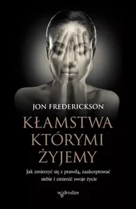 Kłamstwa, którymi żyjemy. Jak zmierzyć się z prawdą, zaakceptować siebie i zmienić swoje życie Kłamstwa, którymi żyjemy. Jak zmierzyć się z prawdą, zaakceptować siebie i zmienić swoje życie