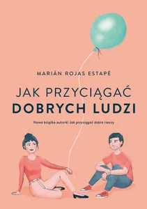 Jak przyciągać dobrych ludzi Jak przyciągać dobrych ludzi